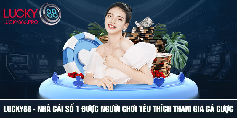 LUCKY88 - Nhà Cái Số 1 Được Người Chơi Yêu Thích Tham Gia Cá Cược